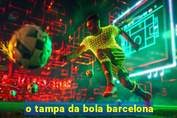 o tampa da bola barcelona